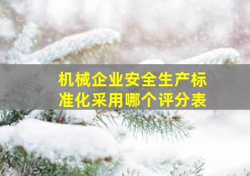 机械企业安全生产标准化采用哪个评分表