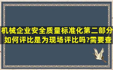 机械企业安全质量标准化第二部分如何评比,是为现场评比吗?需要查看...