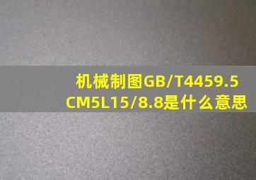 机械制图GB/T4459.5CM5L15/8.8是什么意思