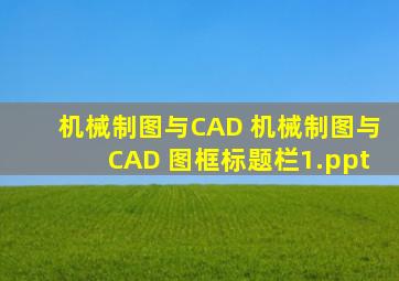 机械制图与CAD 机械制图与CAD 图框标题栏1.ppt