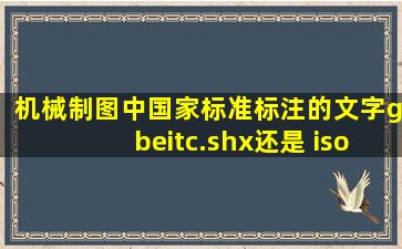 机械制图中国家标准标注的文字gbeitc.shx还是 isocp.shx