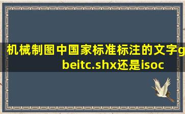 机械制图中国家标准标注的文字gbeitc.shx还是isocp.shx