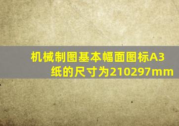 机械制图基本幅面,图标A3纸的尺寸为210297mm。