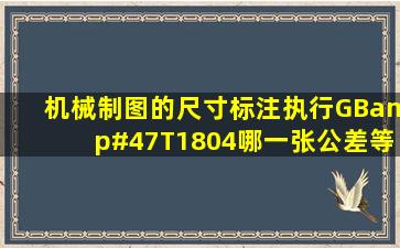 机械制图的尺寸标注执行GB/T1804哪一张公差等级