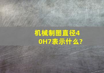 机械制图直径40H7表示什么?