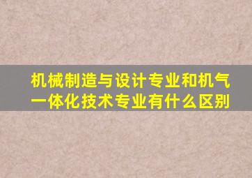 机械制造与设计专业和机气一体化技术专业有什么区别