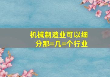 机械制造业可以细分那=几=个行业