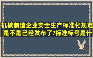 机械制造企业安全生产标准化规范是不是已经发布了?标准标号是什么?