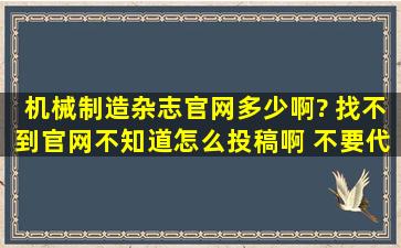 机械制造杂志官网多少啊? 找不到官网不知道怎么投稿啊, 不要代理的