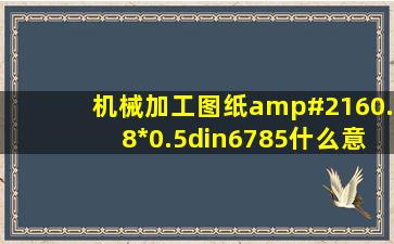 机械加工图纸Ø0.8*0.5din6785什么意思?