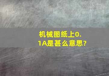 机械图纸上0.1A是甚么意思?