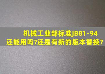 机械工业部标准JB81-94还能用吗?还是有新的版本替换?