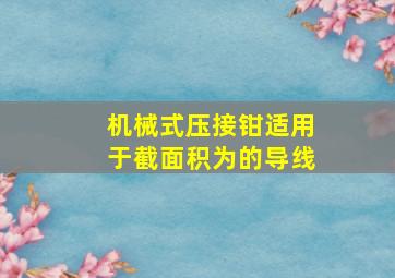 机械式压接钳适用于截面积为()的导线。