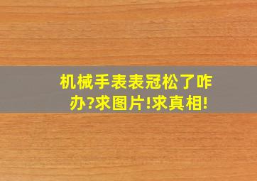 机械手表表冠松了咋办?求图片!求真相!