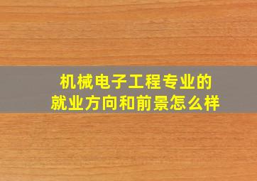 机械电子工程专业的就业方向和前景怎么样