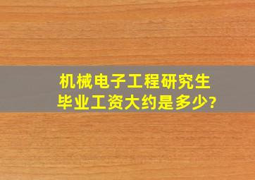 机械电子工程研究生毕业工资大约是多少?