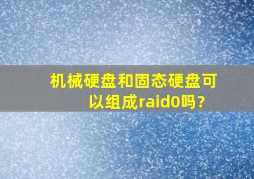 机械硬盘和固态硬盘可以组成raid0吗?