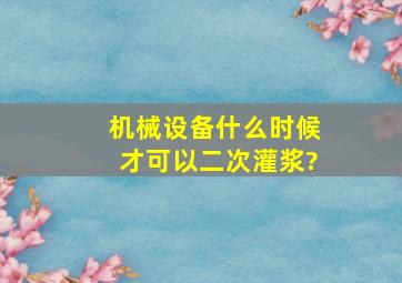 机械设备什么时候才可以二次灌浆?