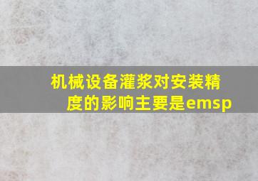 机械设备灌浆对安装精度的影响主要是( )。