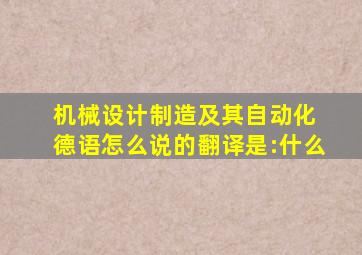 机械设计制造及其自动化 德语怎么说的翻译是:什么