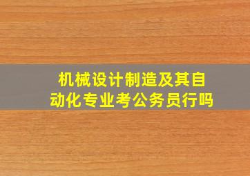 机械设计制造及其自动化专业考公务员行吗