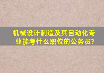 机械设计制造及其自动化专业能考什么职位的公务员?