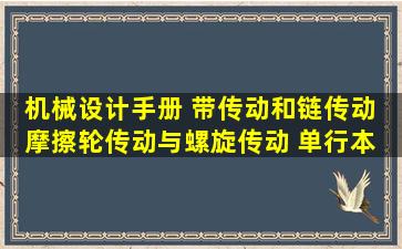 机械设计手册 带传动和链传动 摩擦轮传动与螺旋传动 单行本 第6版...