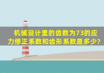 机械设计里的,齿数为73的应力修正系数和齿形系数是多少?