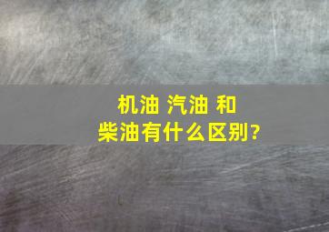 机油 汽油 和柴油有什么区别?