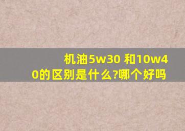 机油5w30 和10w40的区别是什么?哪个好吗