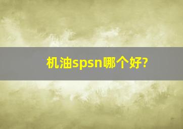 机油spsn哪个好?