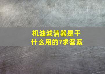 机油滤清器是干什么用的?求答案