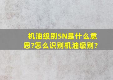 机油级别SN是什么意思?怎么识别机油级别?