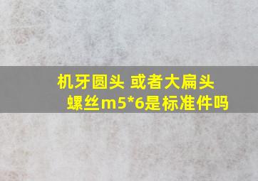 机牙(圆头 或者大扁头)螺丝m5*6是标准件吗