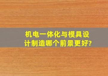 机电一体化与模具设计制造哪个前景更好?