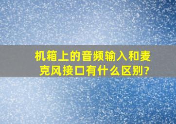 机箱上的音频输入和麦克风接口有什么区别?