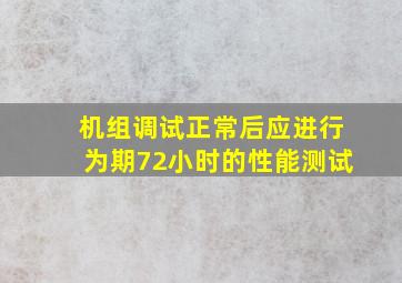 机组调试正常后应进行为期72小时的性能测试。