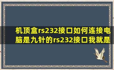 机顶盒rs232接口如何连接电脑,是九针的rs232接口,我就是想把电视当...