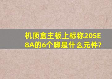 机顶盒主板上标称20SE8A的6个脚是什么元件?