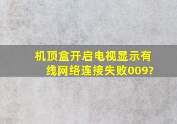 机顶盒开启电视显示有线网络连接失败009?