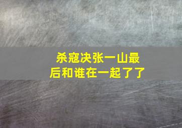 杀寇决张一山最后和谁在一起了了