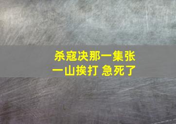 杀寇决那一集张一山挨打 急死了