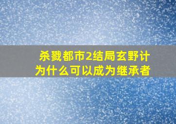 杀戮都市2结局玄野计为什么可以成为继承者