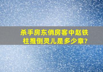 杀手房东俏房客中赵铁柱推倒灵儿是多少章?