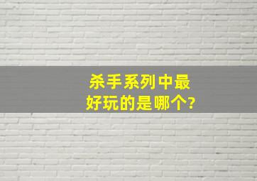 杀手系列中最好玩的是哪个?