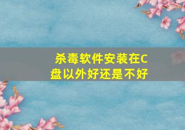 杀毒软件安装在C盘以外好还是不好