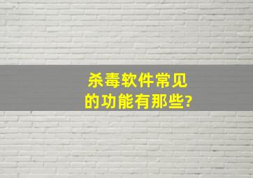 杀毒软件常见的功能有那些?