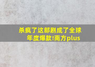 杀疯了,这部剧成了全球年度爆款!南方plus