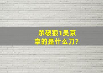 杀破狼1吴京拿的是什么刀?