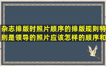 杂志排版时照片顺序的排版规则,特别是领导的照片应该怎样的顺序和...